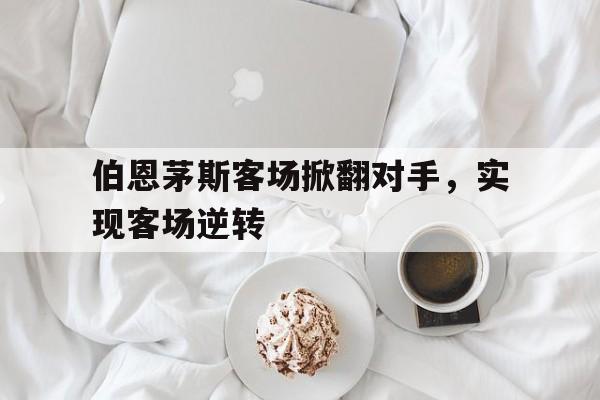 包含伯恩茅斯客场掀翻对手，实现客场逆转的词条