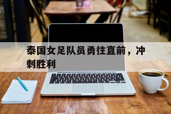泰国女足队员勇往直前，冲刺胜利