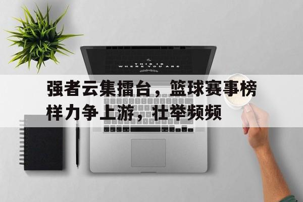 强者云集擂台，篮球赛事榜样力争上游，壮举频频的简单介绍