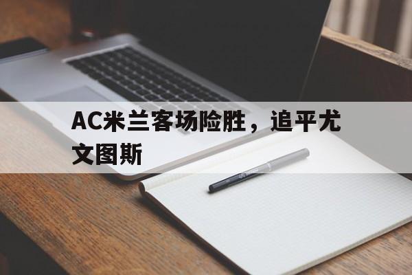 AC米兰客场险胜，追平尤文图斯的简单介绍