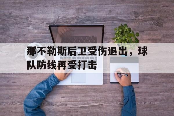 关于那不勒斯后卫受伤退出，球队防线再受打击的信息