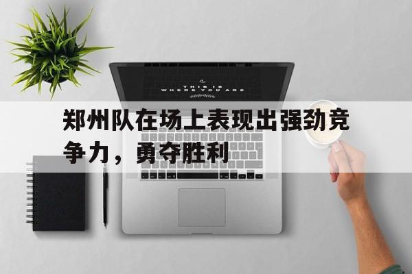郑州队在场上表现出强劲竞争力，勇夺胜利