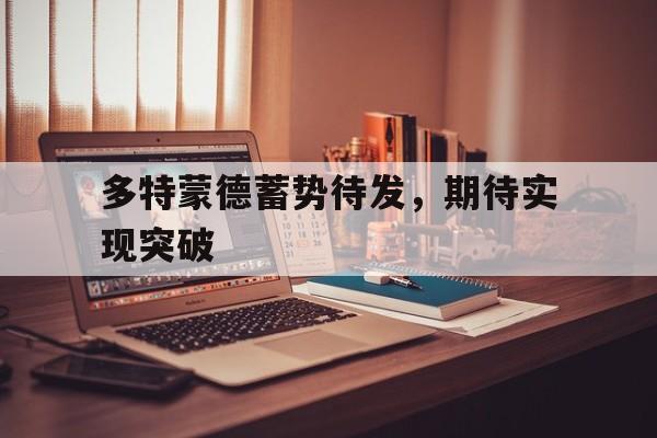 包含多特蒙德蓄势待发，期待实现突破的词条