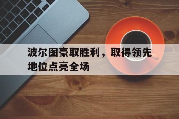 包含波尔图豪取胜利，取得领先地位点亮全场的词条