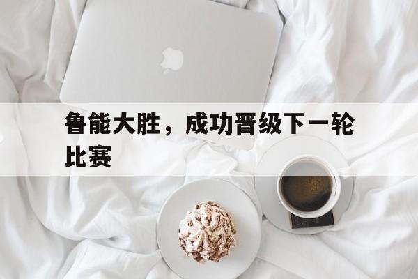鲁能大胜，成功晋级下一轮比赛