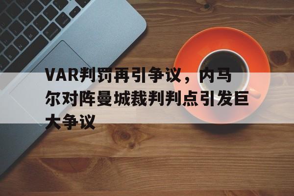 VAR判罚再引争议，内马尔对阵曼城裁判判点引发巨大争议